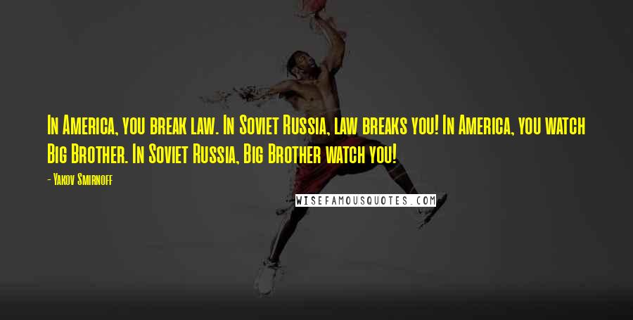 Yakov Smirnoff Quotes: In America, you break law. In Soviet Russia, law breaks you! In America, you watch Big Brother. In Soviet Russia, Big Brother watch you!