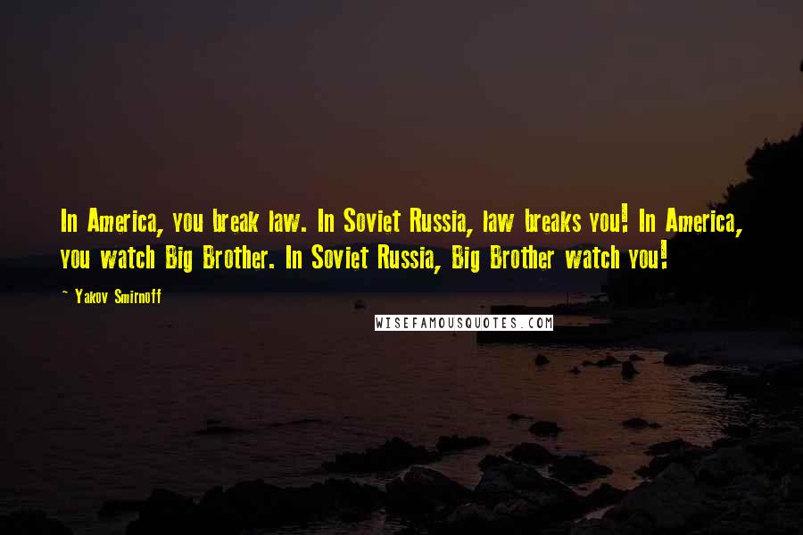 Yakov Smirnoff Quotes: In America, you break law. In Soviet Russia, law breaks you! In America, you watch Big Brother. In Soviet Russia, Big Brother watch you!