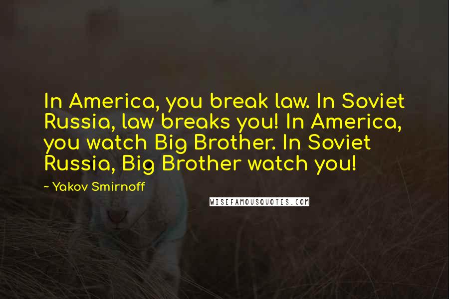 Yakov Smirnoff Quotes: In America, you break law. In Soviet Russia, law breaks you! In America, you watch Big Brother. In Soviet Russia, Big Brother watch you!