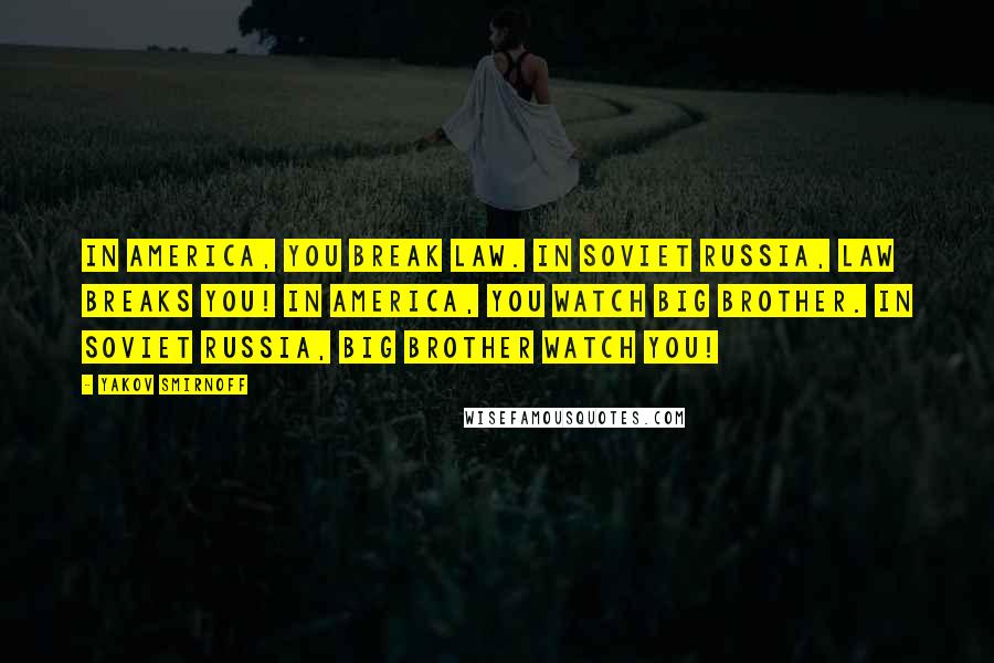 Yakov Smirnoff Quotes: In America, you break law. In Soviet Russia, law breaks you! In America, you watch Big Brother. In Soviet Russia, Big Brother watch you!