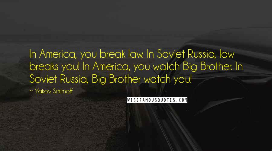 Yakov Smirnoff Quotes: In America, you break law. In Soviet Russia, law breaks you! In America, you watch Big Brother. In Soviet Russia, Big Brother watch you!