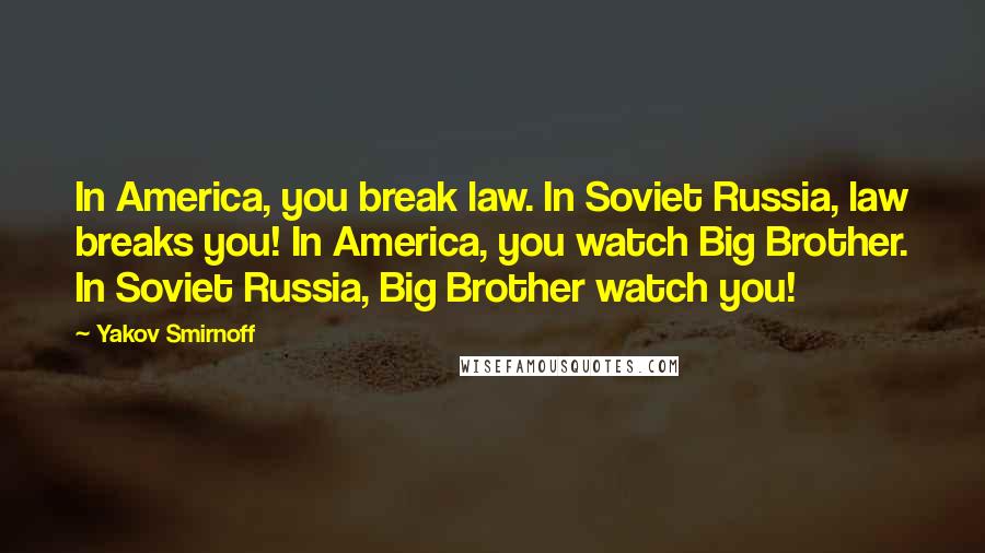 Yakov Smirnoff Quotes: In America, you break law. In Soviet Russia, law breaks you! In America, you watch Big Brother. In Soviet Russia, Big Brother watch you!