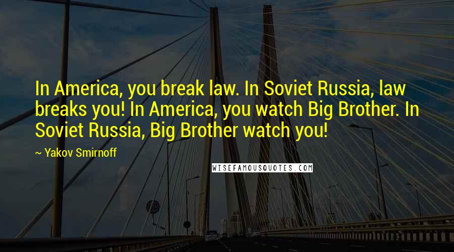 Yakov Smirnoff Quotes: In America, you break law. In Soviet Russia, law breaks you! In America, you watch Big Brother. In Soviet Russia, Big Brother watch you!