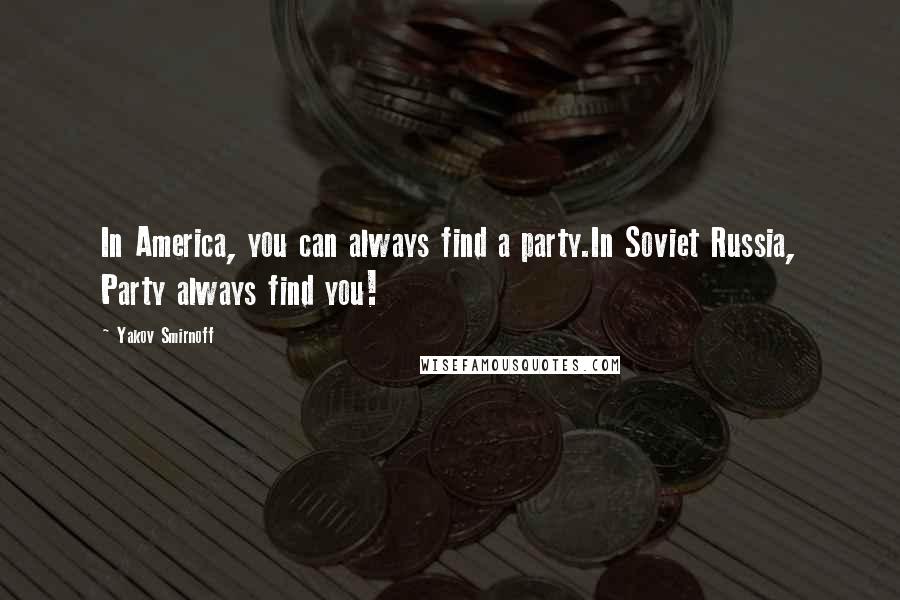 Yakov Smirnoff Quotes: In America, you can always find a party.In Soviet Russia, Party always find you!