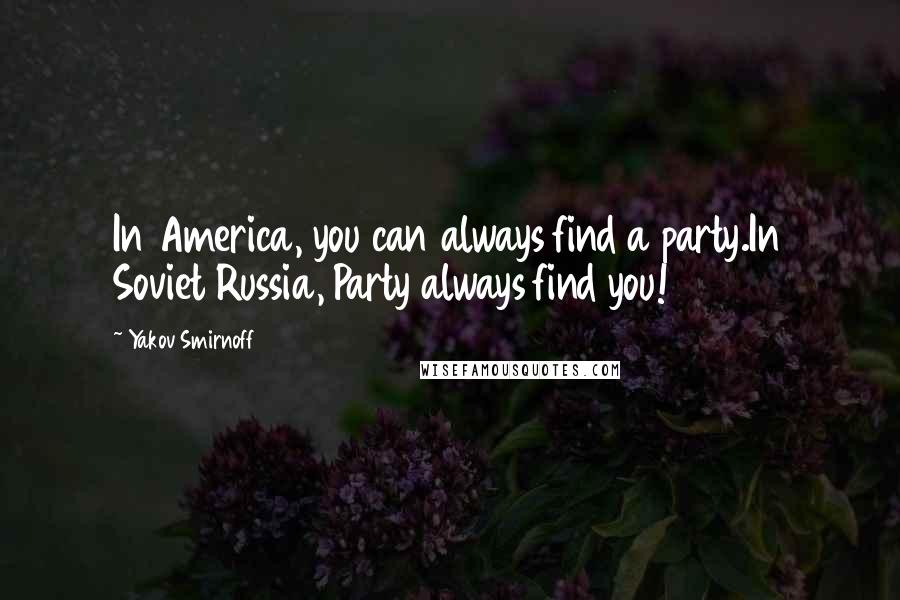 Yakov Smirnoff Quotes: In America, you can always find a party.In Soviet Russia, Party always find you!