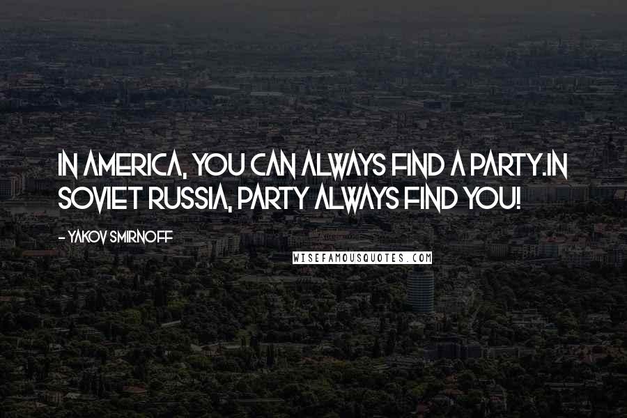 Yakov Smirnoff Quotes: In America, you can always find a party.In Soviet Russia, Party always find you!