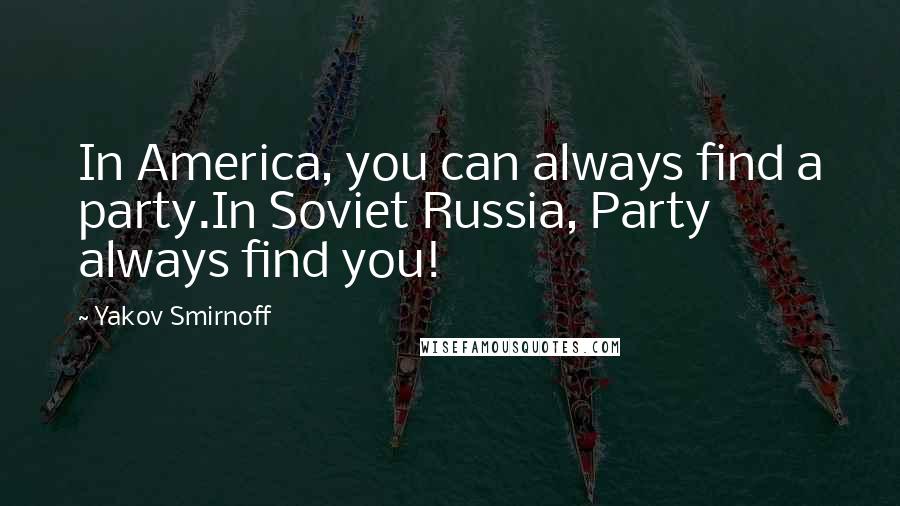 Yakov Smirnoff Quotes: In America, you can always find a party.In Soviet Russia, Party always find you!