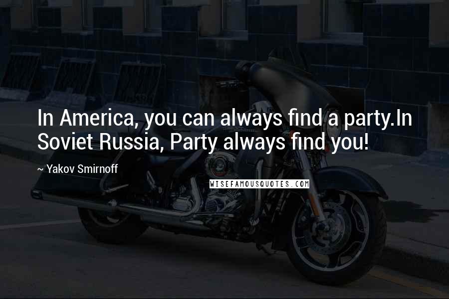 Yakov Smirnoff Quotes: In America, you can always find a party.In Soviet Russia, Party always find you!