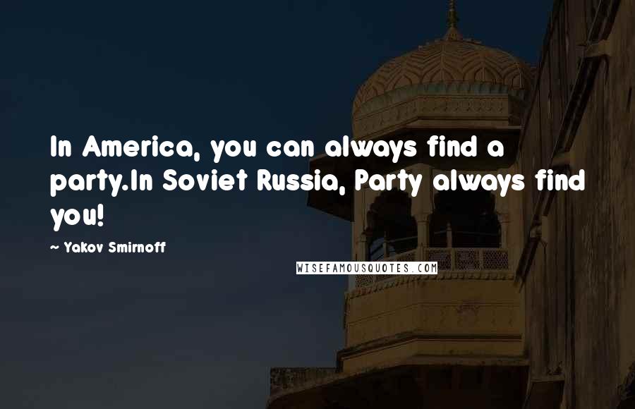 Yakov Smirnoff Quotes: In America, you can always find a party.In Soviet Russia, Party always find you!