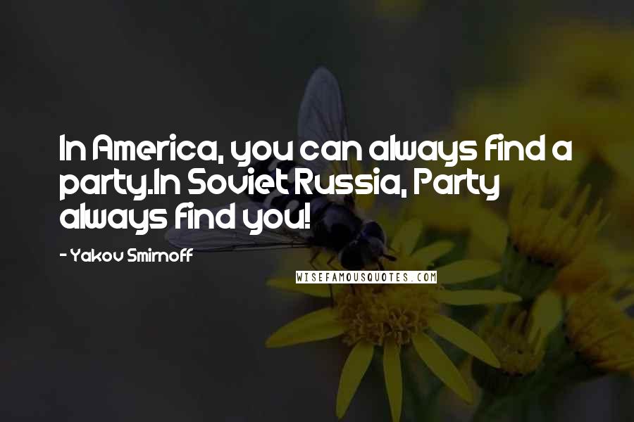 Yakov Smirnoff Quotes: In America, you can always find a party.In Soviet Russia, Party always find you!