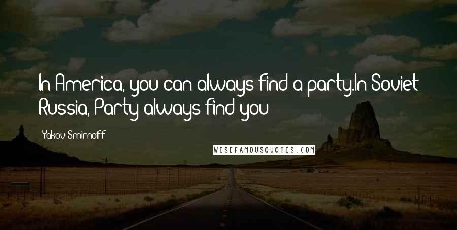 Yakov Smirnoff Quotes: In America, you can always find a party.In Soviet Russia, Party always find you!
