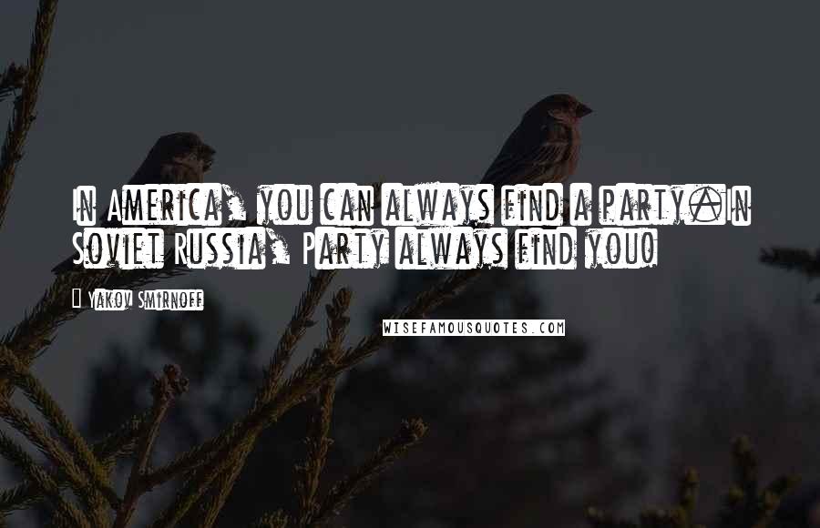 Yakov Smirnoff Quotes: In America, you can always find a party.In Soviet Russia, Party always find you!