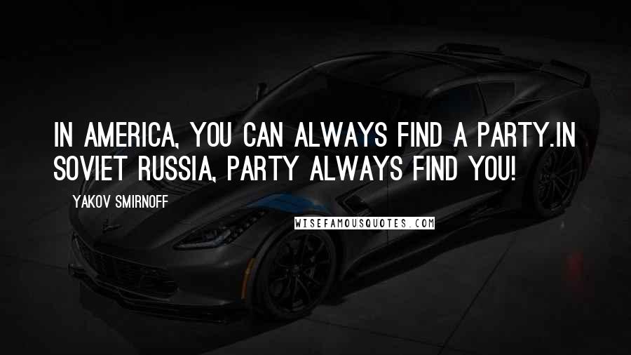 Yakov Smirnoff Quotes: In America, you can always find a party.In Soviet Russia, Party always find you!