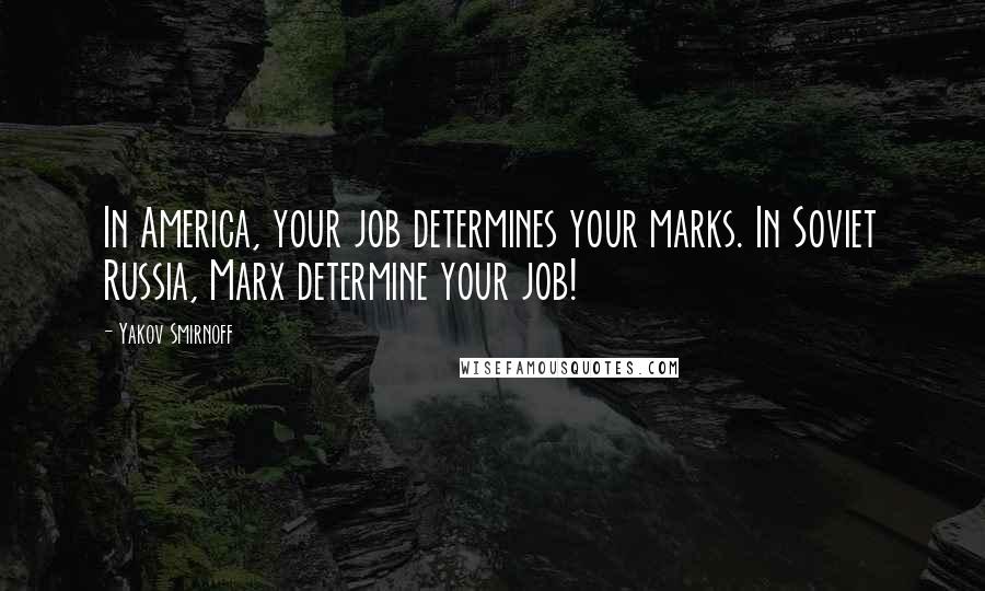 Yakov Smirnoff Quotes: In America, your job determines your marks. In Soviet Russia, Marx determine your job!