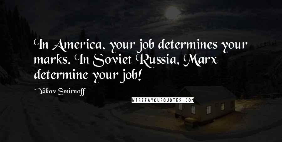 Yakov Smirnoff Quotes: In America, your job determines your marks. In Soviet Russia, Marx determine your job!