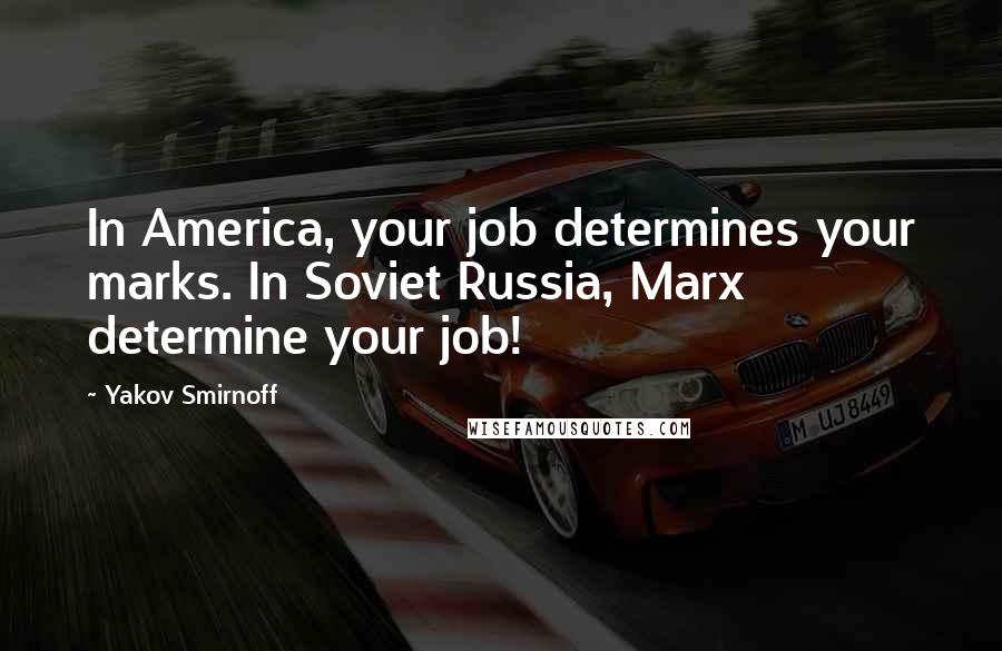 Yakov Smirnoff Quotes: In America, your job determines your marks. In Soviet Russia, Marx determine your job!