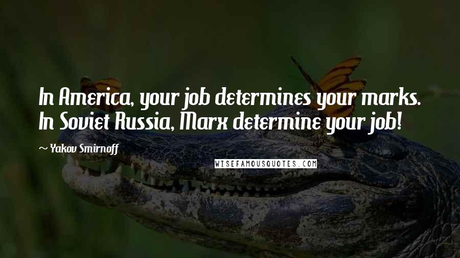 Yakov Smirnoff Quotes: In America, your job determines your marks. In Soviet Russia, Marx determine your job!