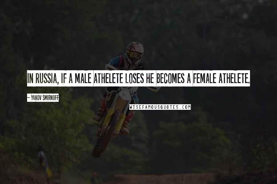 Yakov Smirnoff Quotes: In Russia, if a male athelete loses he becomes a female athelete.