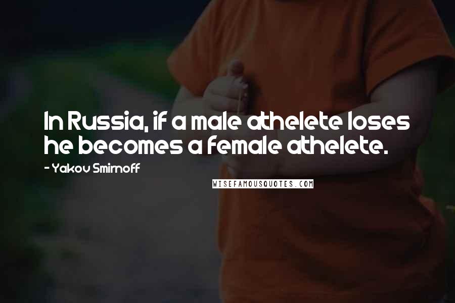 Yakov Smirnoff Quotes: In Russia, if a male athelete loses he becomes a female athelete.