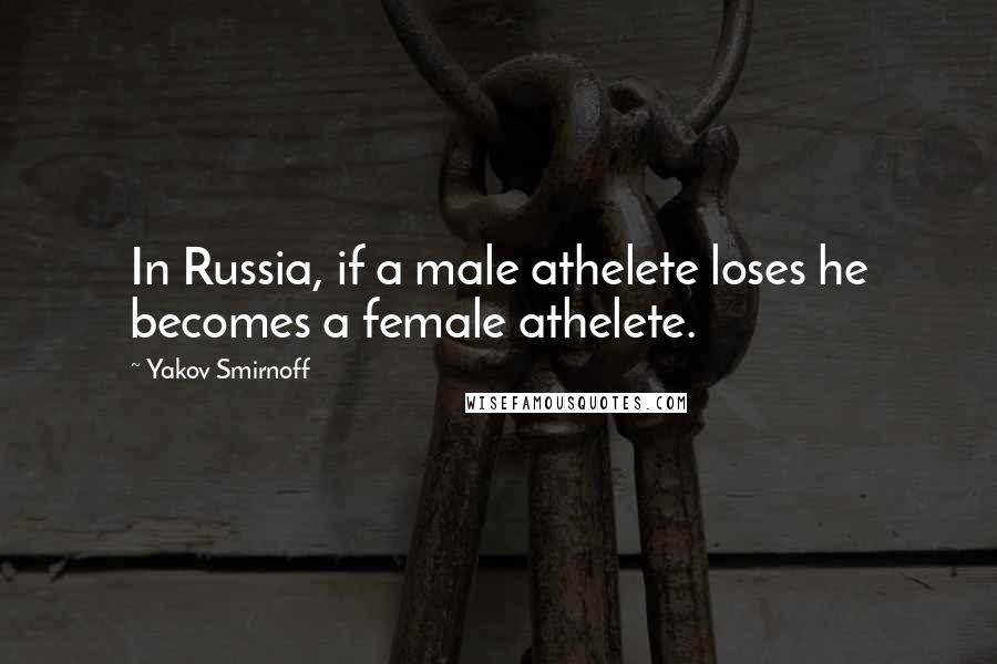 Yakov Smirnoff Quotes: In Russia, if a male athelete loses he becomes a female athelete.