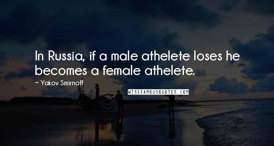 Yakov Smirnoff Quotes: In Russia, if a male athelete loses he becomes a female athelete.