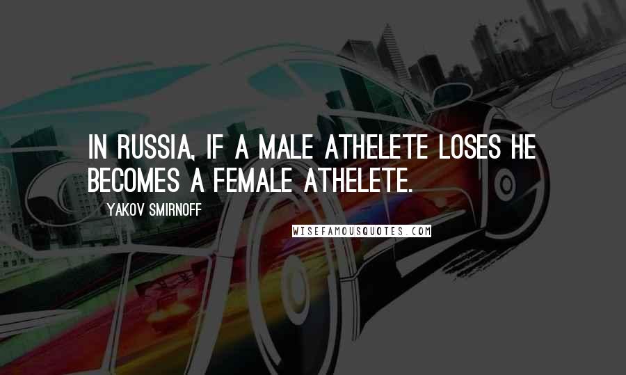 Yakov Smirnoff Quotes: In Russia, if a male athelete loses he becomes a female athelete.