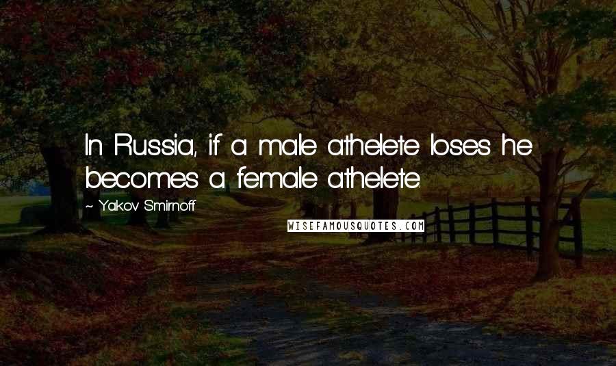 Yakov Smirnoff Quotes: In Russia, if a male athelete loses he becomes a female athelete.