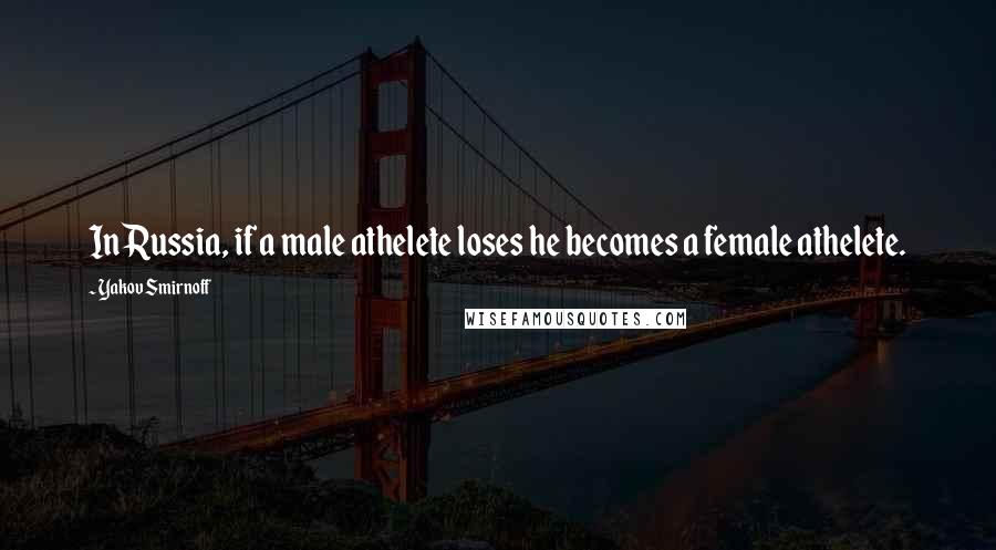 Yakov Smirnoff Quotes: In Russia, if a male athelete loses he becomes a female athelete.