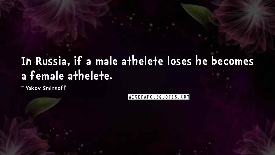 Yakov Smirnoff Quotes: In Russia, if a male athelete loses he becomes a female athelete.