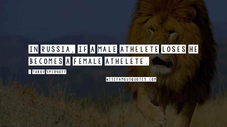 Yakov Smirnoff Quotes: In Russia, if a male athelete loses he becomes a female athelete.