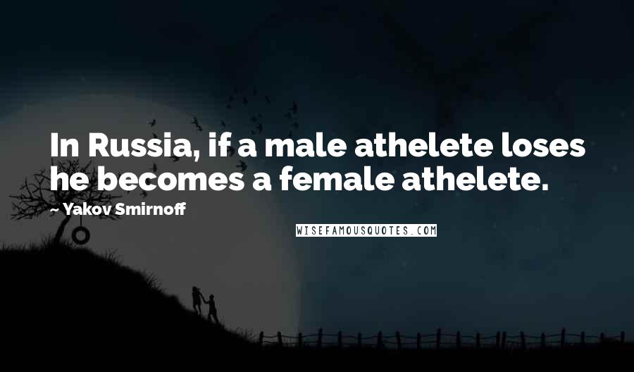 Yakov Smirnoff Quotes: In Russia, if a male athelete loses he becomes a female athelete.