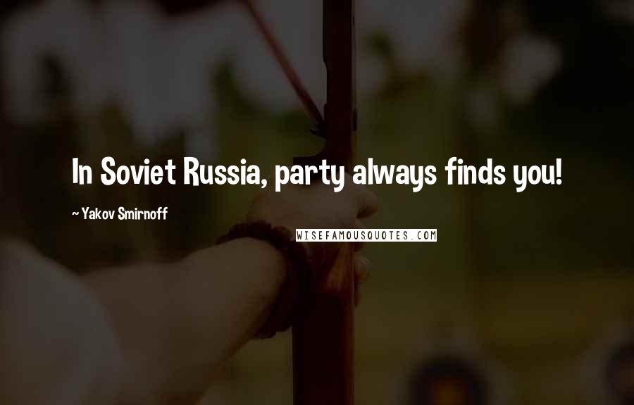 Yakov Smirnoff Quotes: In Soviet Russia, party always finds you!