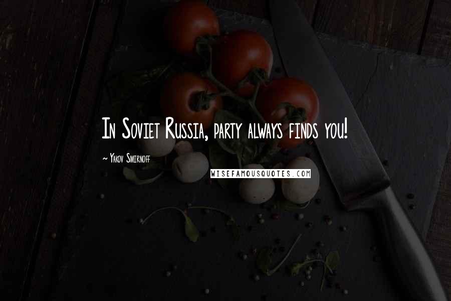 Yakov Smirnoff Quotes: In Soviet Russia, party always finds you!