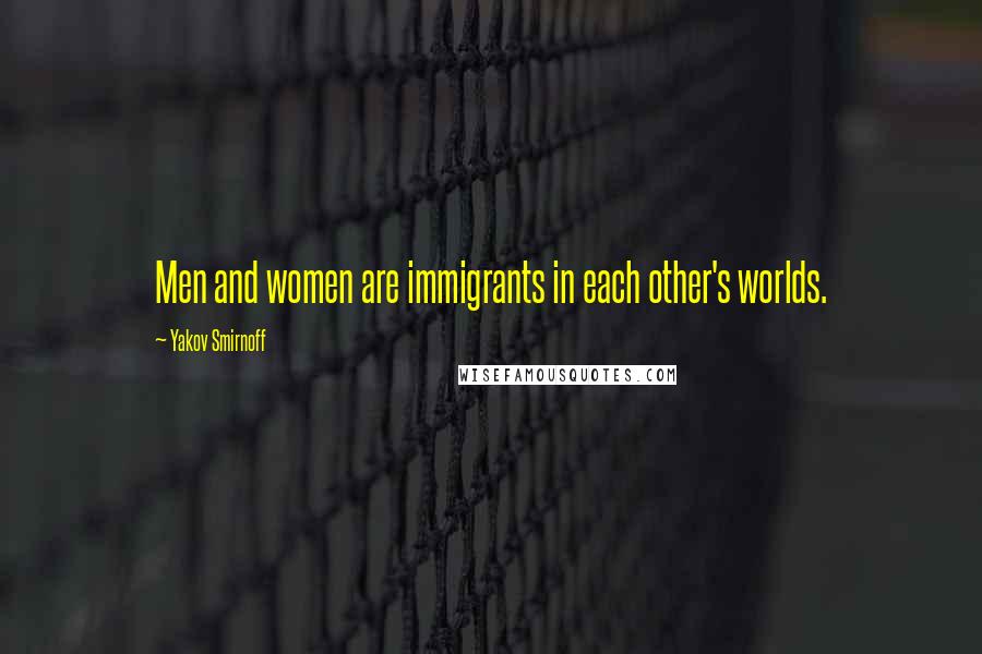 Yakov Smirnoff Quotes: Men and women are immigrants in each other's worlds.