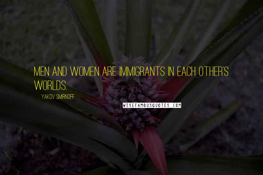 Yakov Smirnoff Quotes: Men and women are immigrants in each other's worlds.