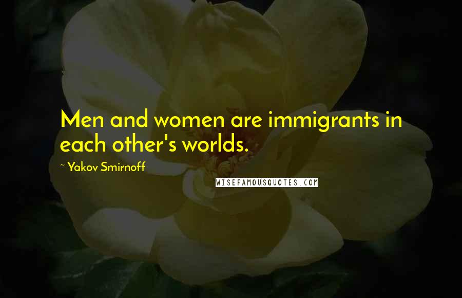 Yakov Smirnoff Quotes: Men and women are immigrants in each other's worlds.