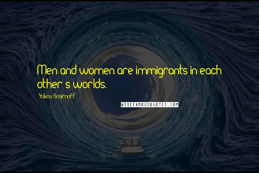 Yakov Smirnoff Quotes: Men and women are immigrants in each other's worlds.