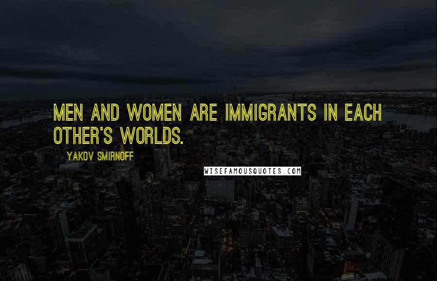 Yakov Smirnoff Quotes: Men and women are immigrants in each other's worlds.