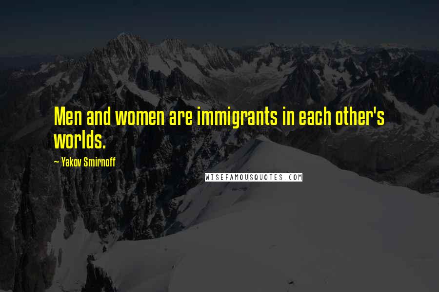 Yakov Smirnoff Quotes: Men and women are immigrants in each other's worlds.
