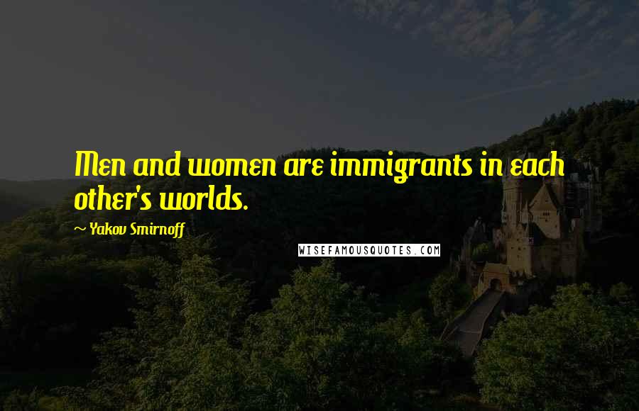 Yakov Smirnoff Quotes: Men and women are immigrants in each other's worlds.