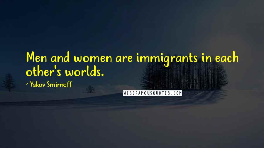 Yakov Smirnoff Quotes: Men and women are immigrants in each other's worlds.