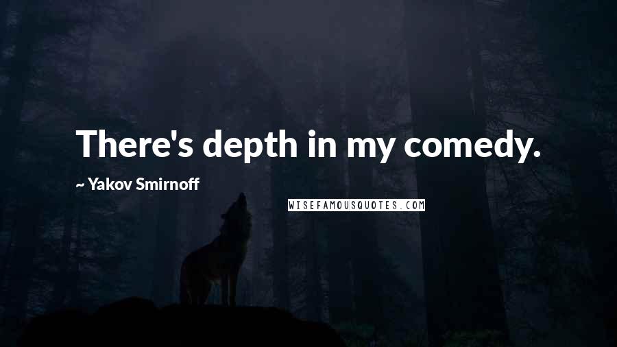 Yakov Smirnoff Quotes: There's depth in my comedy.