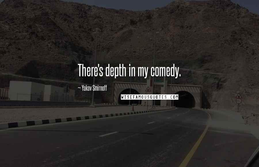 Yakov Smirnoff Quotes: There's depth in my comedy.