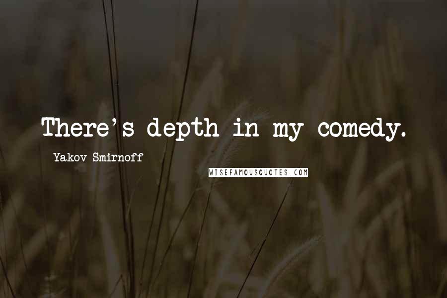 Yakov Smirnoff Quotes: There's depth in my comedy.