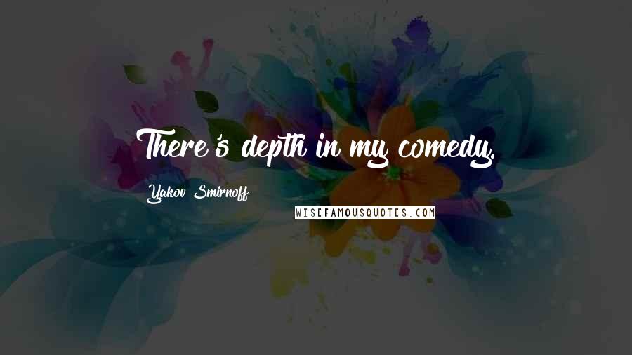 Yakov Smirnoff Quotes: There's depth in my comedy.