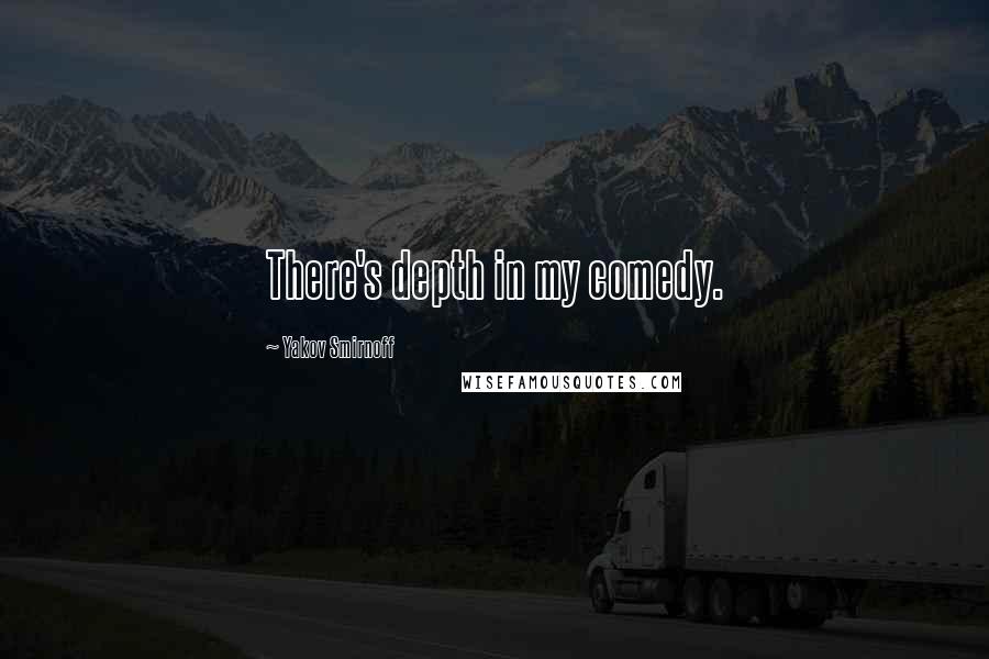 Yakov Smirnoff Quotes: There's depth in my comedy.