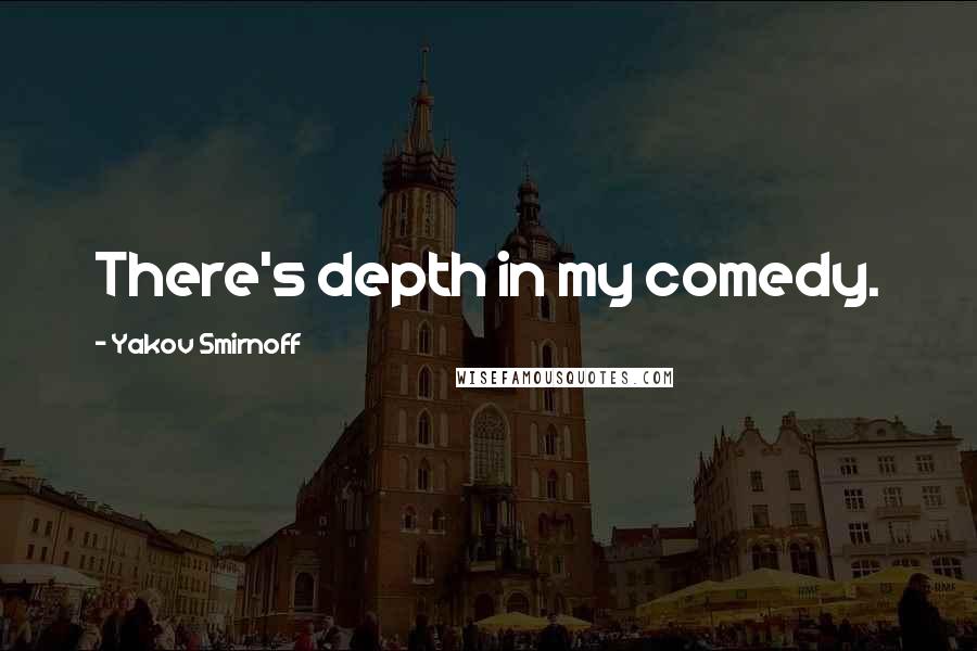 Yakov Smirnoff Quotes: There's depth in my comedy.