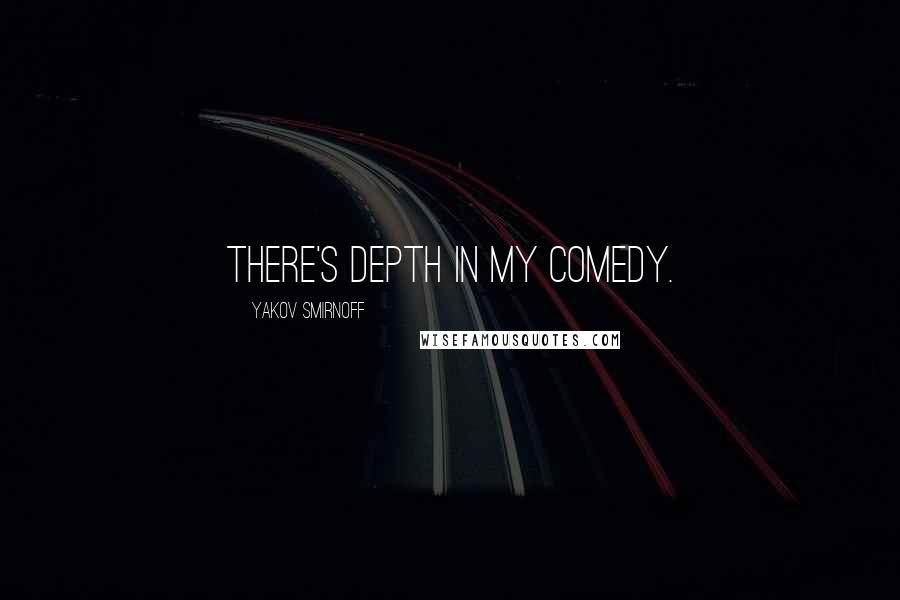 Yakov Smirnoff Quotes: There's depth in my comedy.