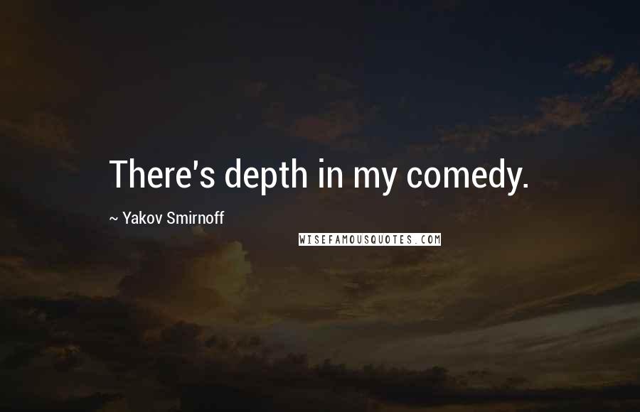 Yakov Smirnoff Quotes: There's depth in my comedy.