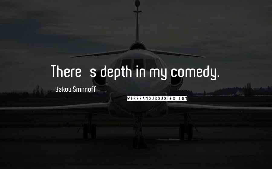 Yakov Smirnoff Quotes: There's depth in my comedy.
